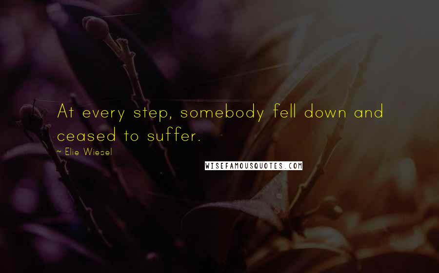 Elie Wiesel Quotes: At every step, somebody fell down and ceased to suffer.