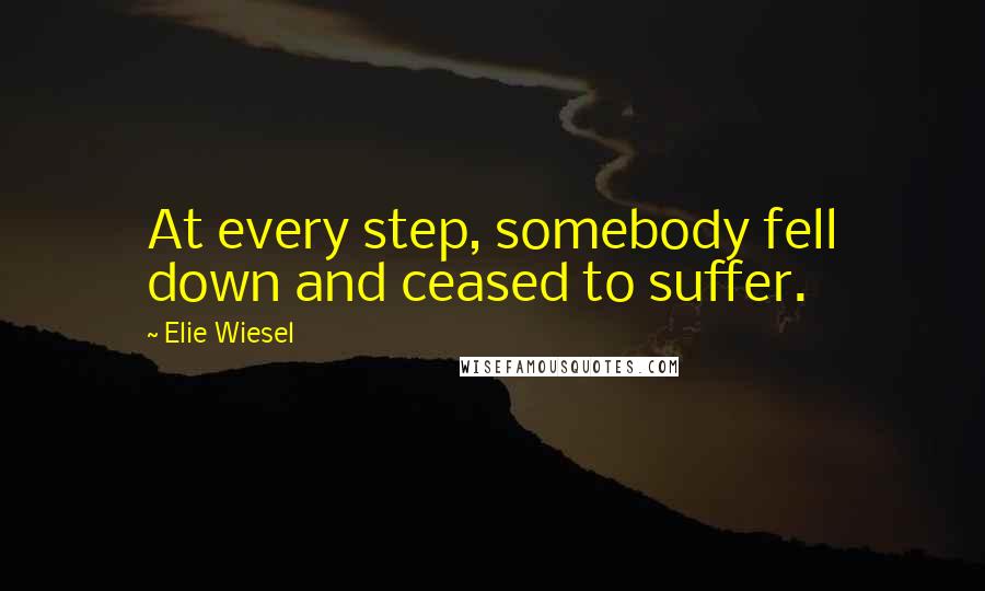 Elie Wiesel Quotes: At every step, somebody fell down and ceased to suffer.