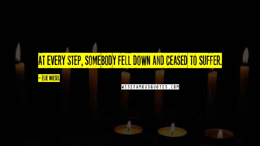 Elie Wiesel Quotes: At every step, somebody fell down and ceased to suffer.
