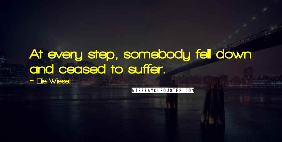 Elie Wiesel Quotes: At every step, somebody fell down and ceased to suffer.