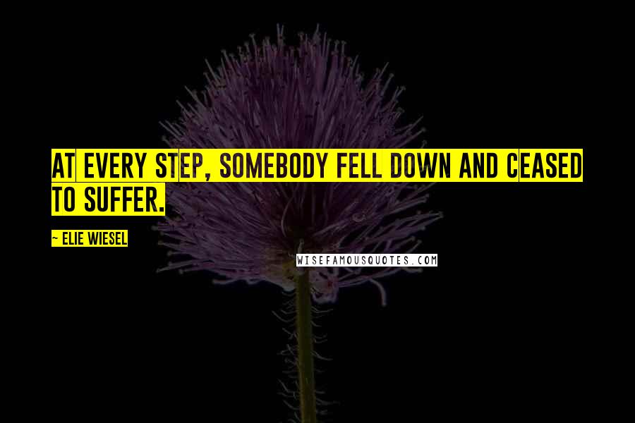 Elie Wiesel Quotes: At every step, somebody fell down and ceased to suffer.