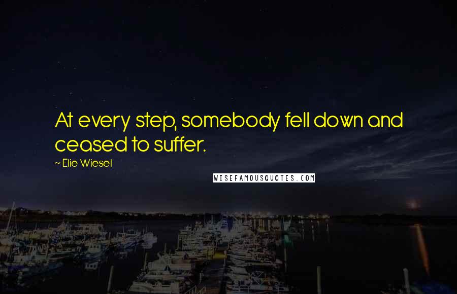 Elie Wiesel Quotes: At every step, somebody fell down and ceased to suffer.