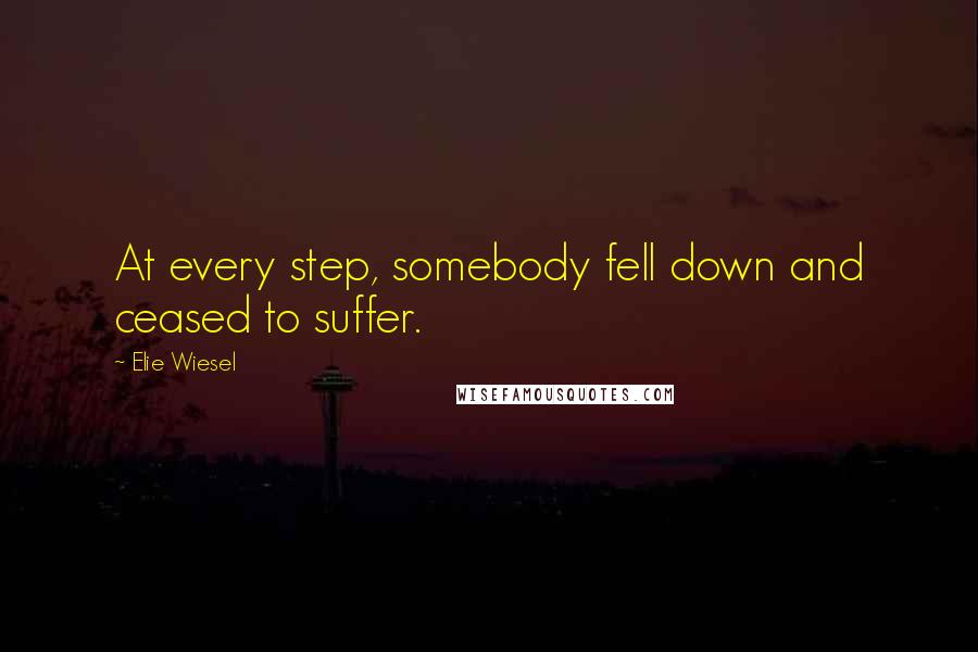 Elie Wiesel Quotes: At every step, somebody fell down and ceased to suffer.