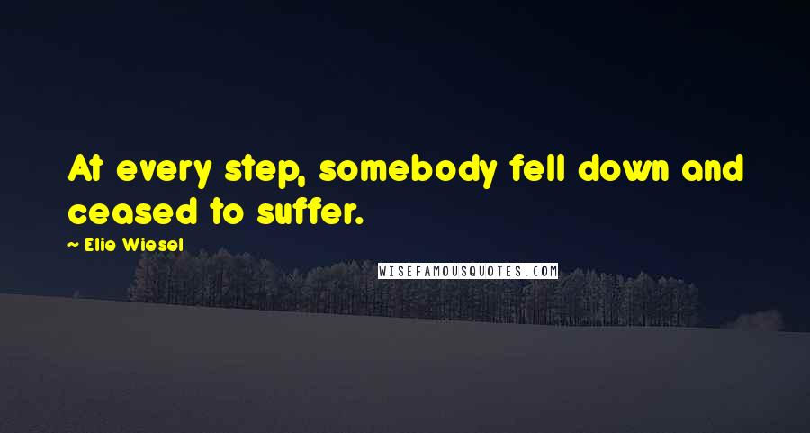 Elie Wiesel Quotes: At every step, somebody fell down and ceased to suffer.