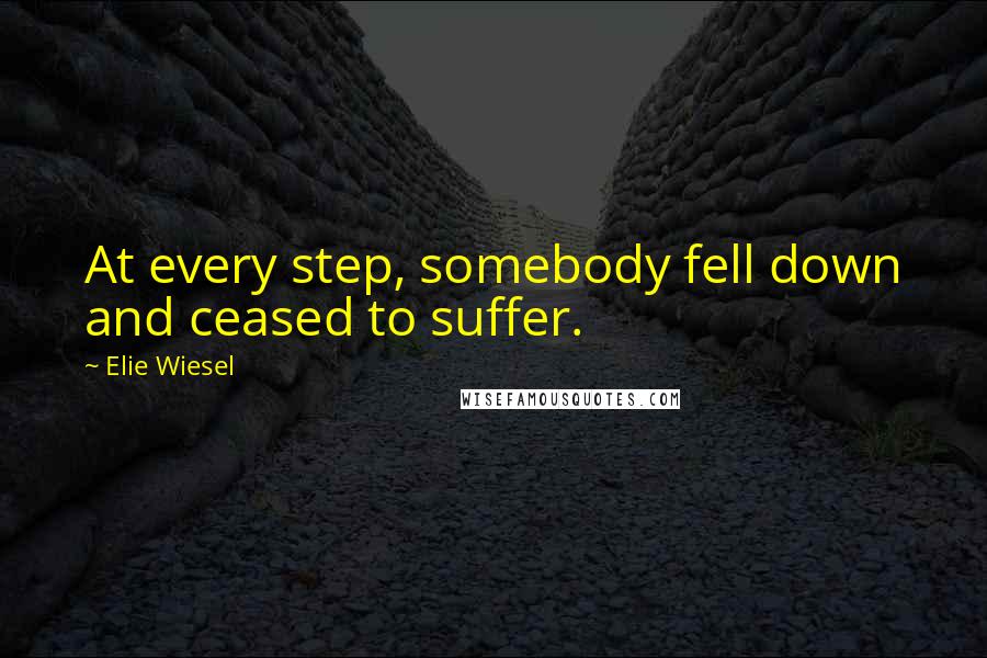 Elie Wiesel Quotes: At every step, somebody fell down and ceased to suffer.