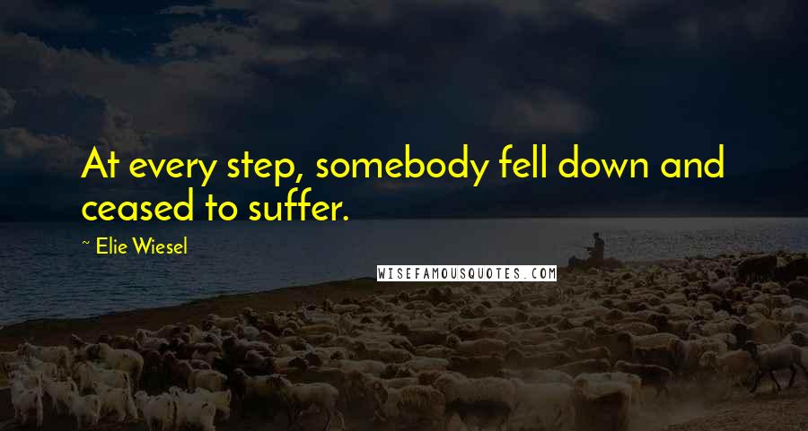 Elie Wiesel Quotes: At every step, somebody fell down and ceased to suffer.