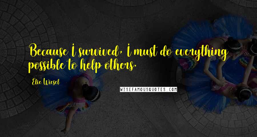 Elie Wiesel Quotes: Because I survived, I must do everything possible to help others.