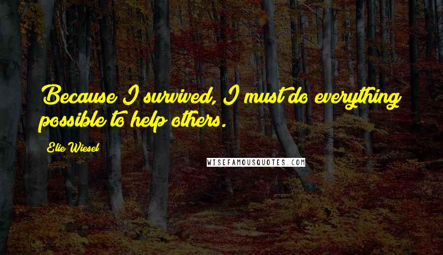 Elie Wiesel Quotes: Because I survived, I must do everything possible to help others.