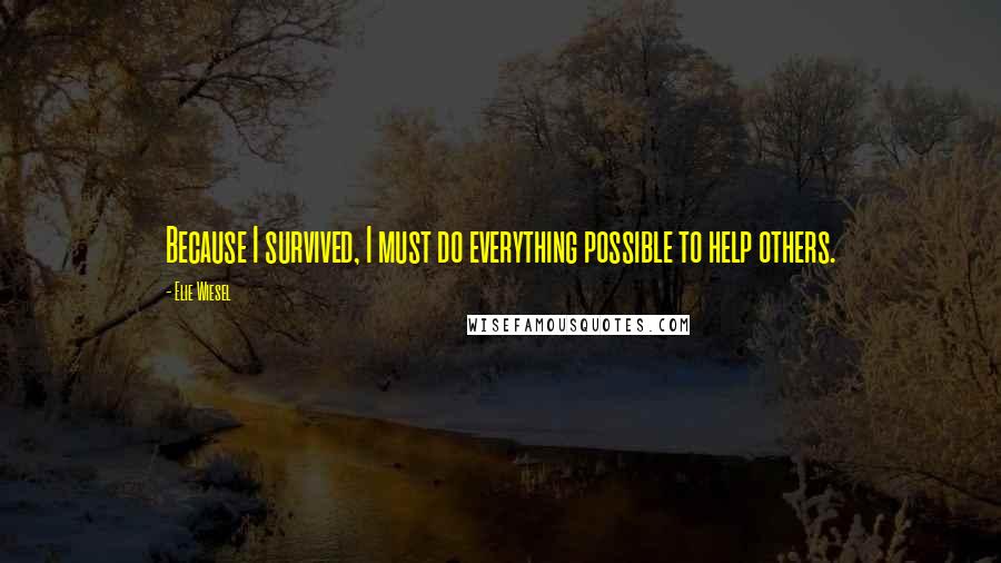 Elie Wiesel Quotes: Because I survived, I must do everything possible to help others.