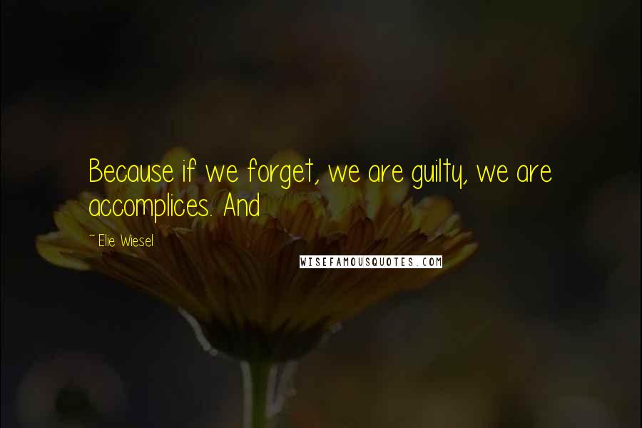 Elie Wiesel Quotes: Because if we forget, we are guilty, we are accomplices. And