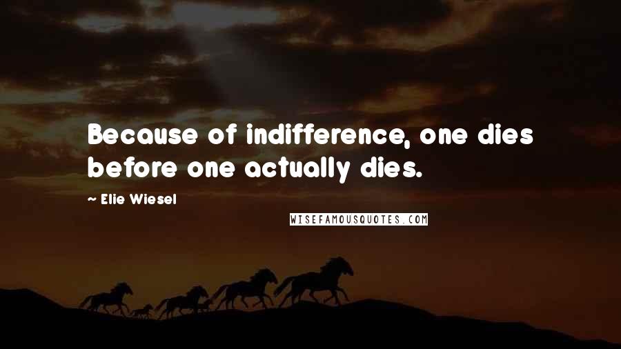 Elie Wiesel Quotes: Because of indifference, one dies before one actually dies.