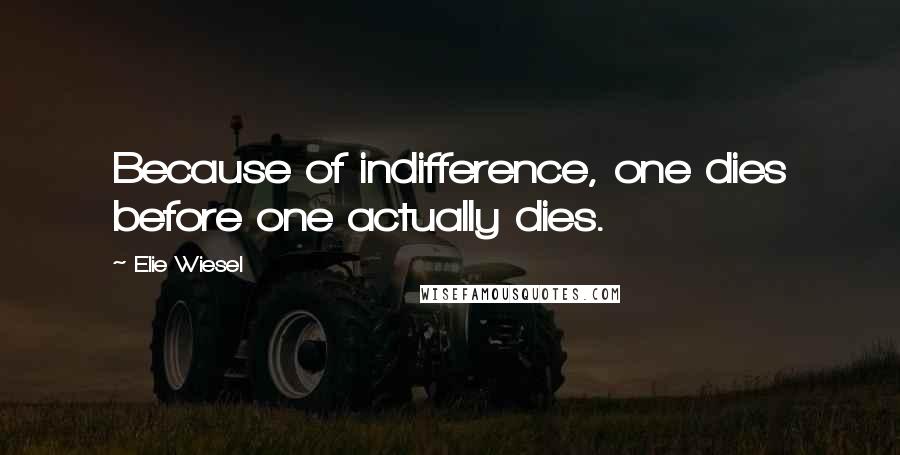 Elie Wiesel Quotes: Because of indifference, one dies before one actually dies.