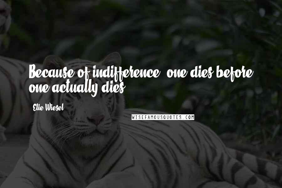 Elie Wiesel Quotes: Because of indifference, one dies before one actually dies.