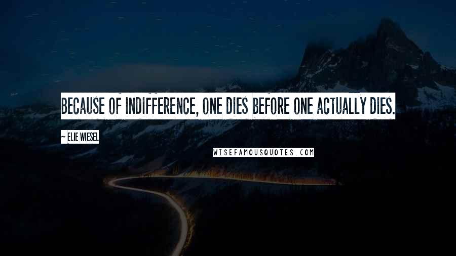 Elie Wiesel Quotes: Because of indifference, one dies before one actually dies.