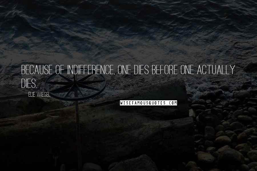 Elie Wiesel Quotes: Because of indifference, one dies before one actually dies.