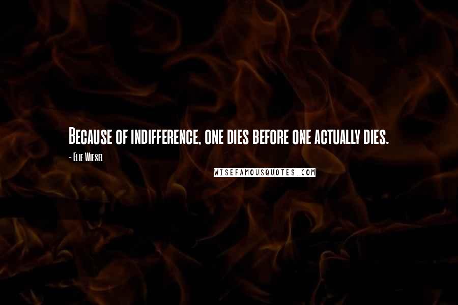 Elie Wiesel Quotes: Because of indifference, one dies before one actually dies.