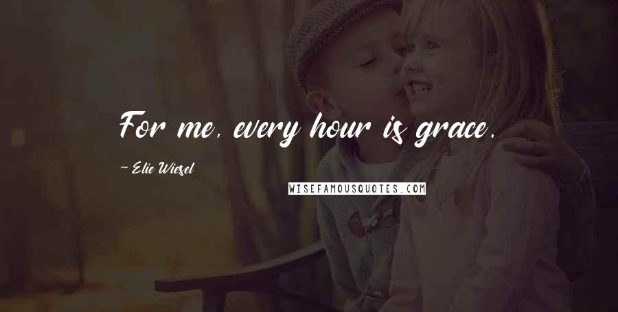 Elie Wiesel Quotes: For me, every hour is grace.