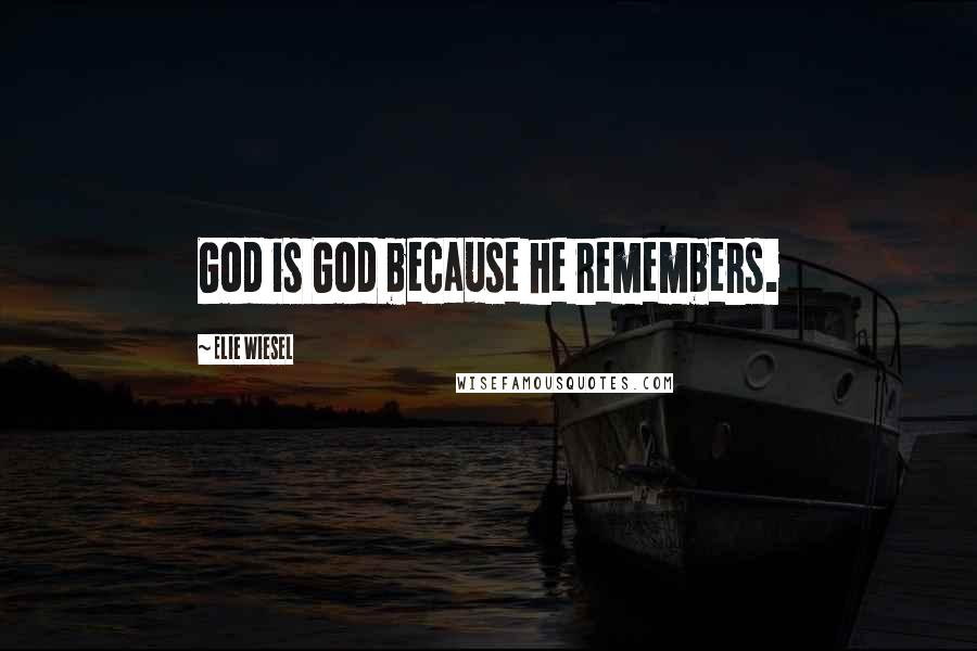 Elie Wiesel Quotes: God is God because he remembers.