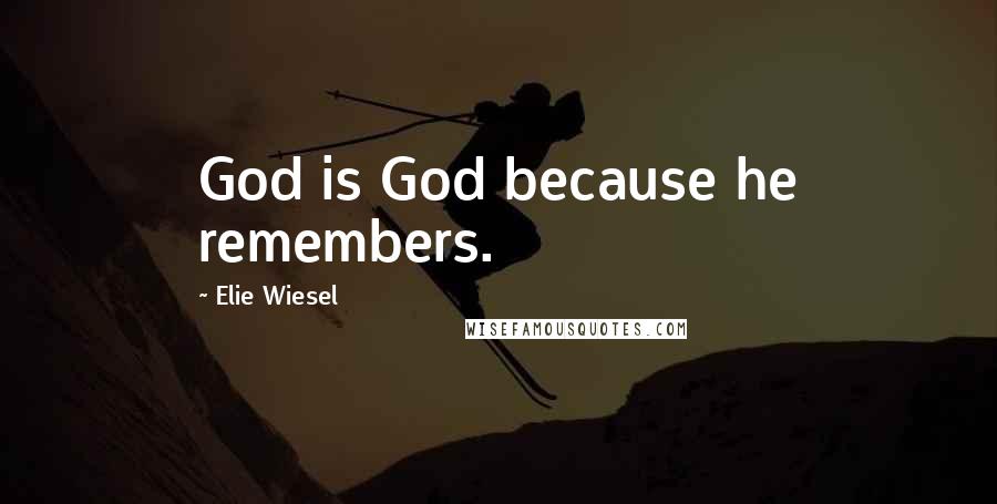 Elie Wiesel Quotes: God is God because he remembers.