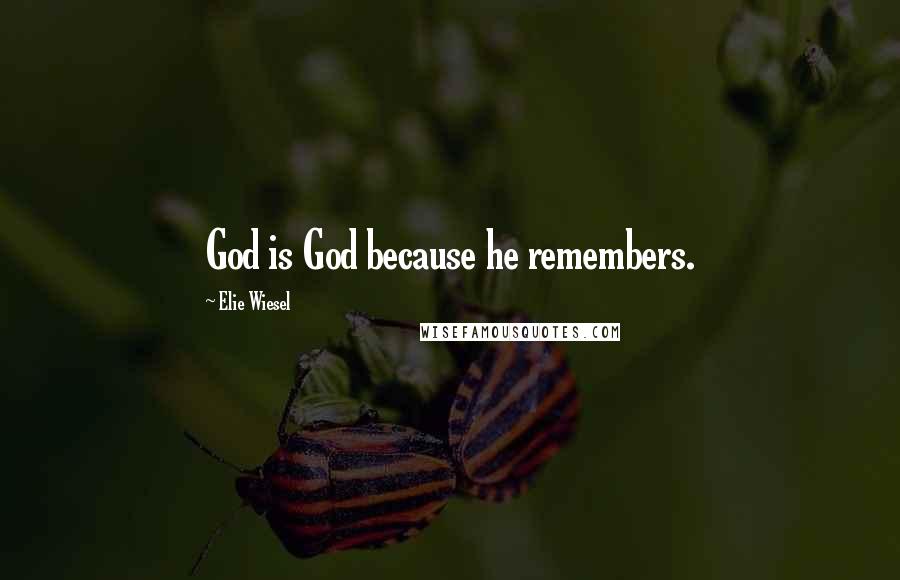 Elie Wiesel Quotes: God is God because he remembers.