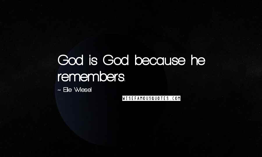 Elie Wiesel Quotes: God is God because he remembers.