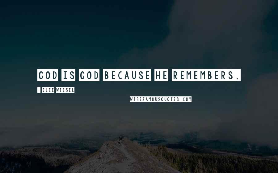 Elie Wiesel Quotes: God is God because he remembers.