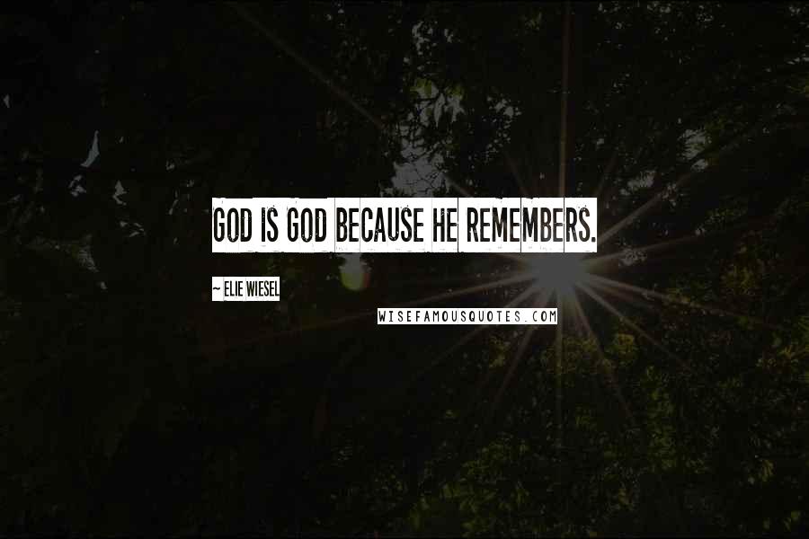 Elie Wiesel Quotes: God is God because he remembers.