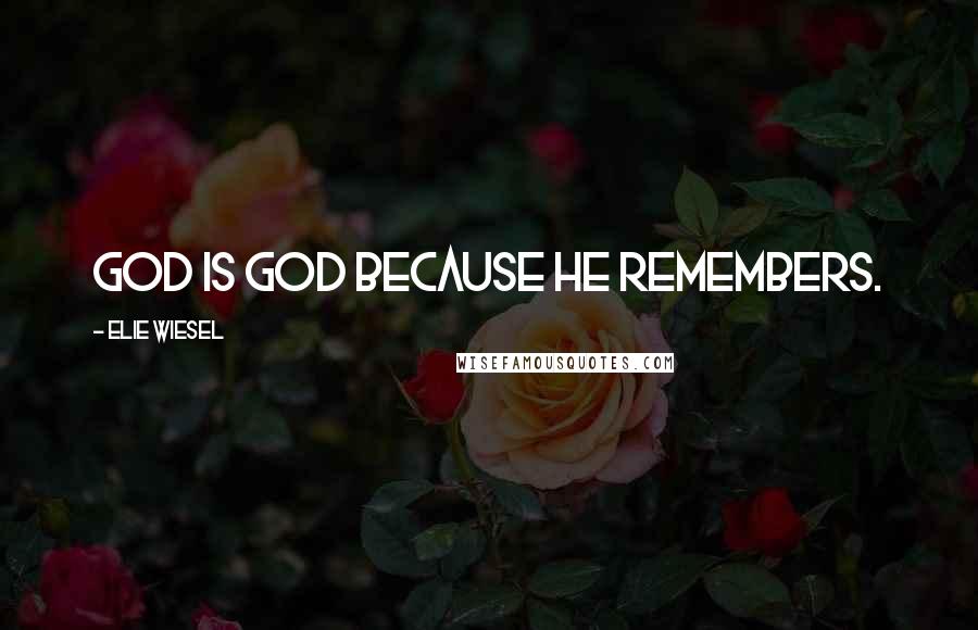 Elie Wiesel Quotes: God is God because he remembers.