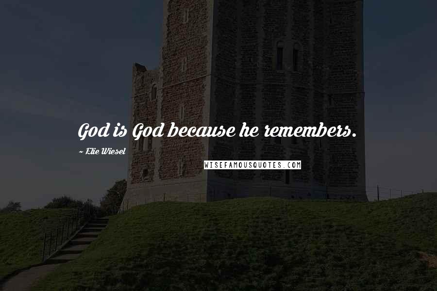 Elie Wiesel Quotes: God is God because he remembers.