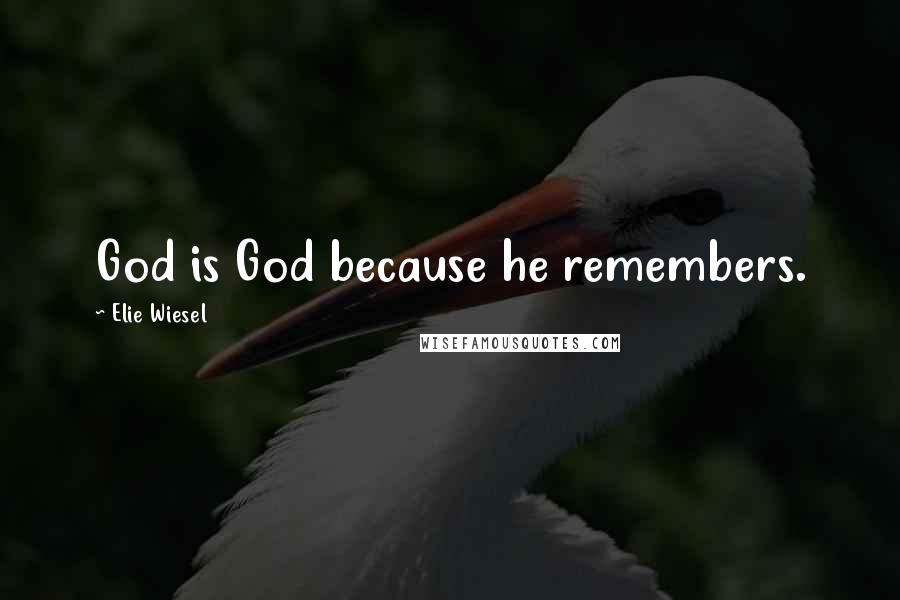Elie Wiesel Quotes: God is God because he remembers.