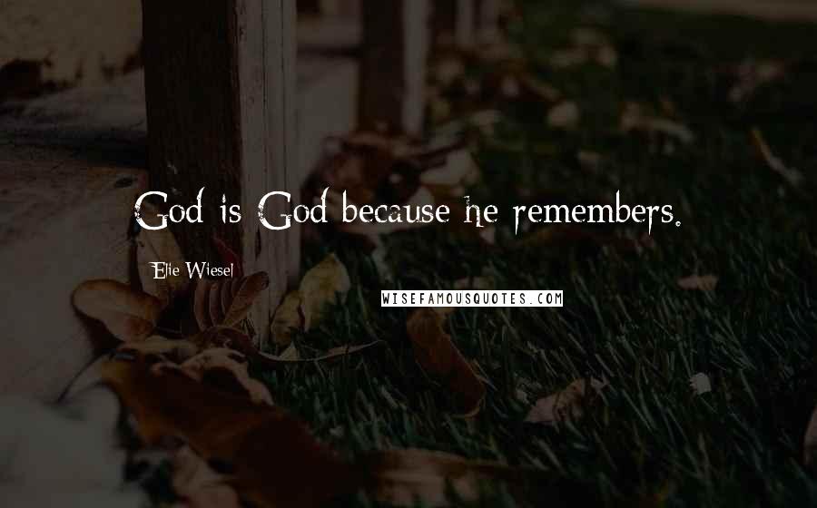 Elie Wiesel Quotes: God is God because he remembers.
