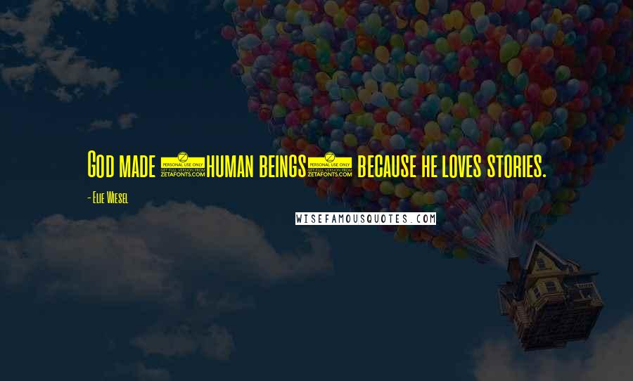 Elie Wiesel Quotes: God made (human beings) because he loves stories.