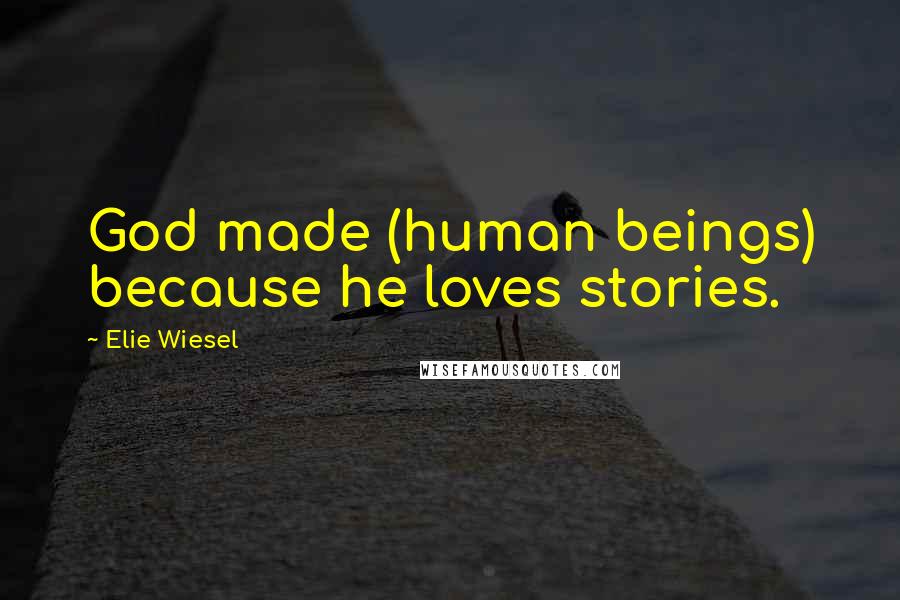 Elie Wiesel Quotes: God made (human beings) because he loves stories.