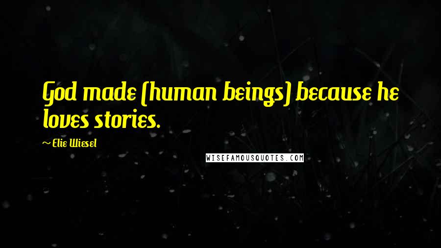 Elie Wiesel Quotes: God made (human beings) because he loves stories.