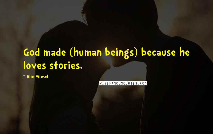 Elie Wiesel Quotes: God made (human beings) because he loves stories.