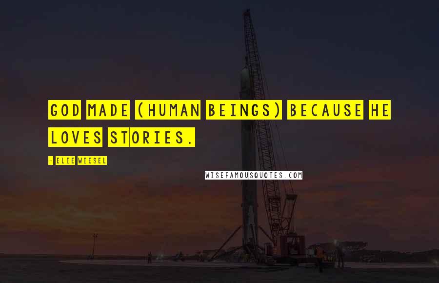 Elie Wiesel Quotes: God made (human beings) because he loves stories.