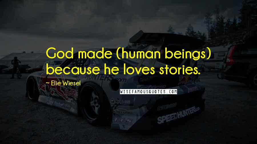 Elie Wiesel Quotes: God made (human beings) because he loves stories.