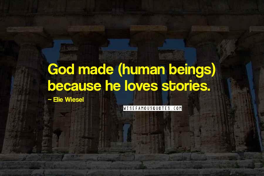 Elie Wiesel Quotes: God made (human beings) because he loves stories.