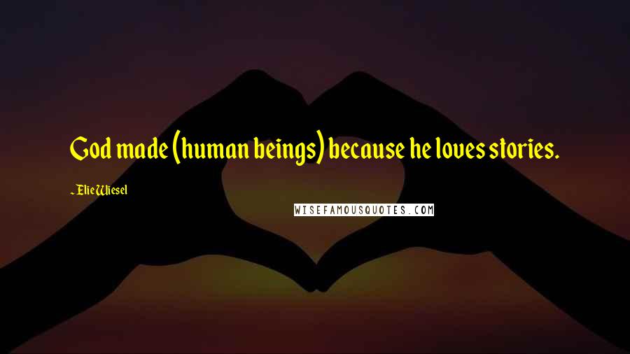 Elie Wiesel Quotes: God made (human beings) because he loves stories.