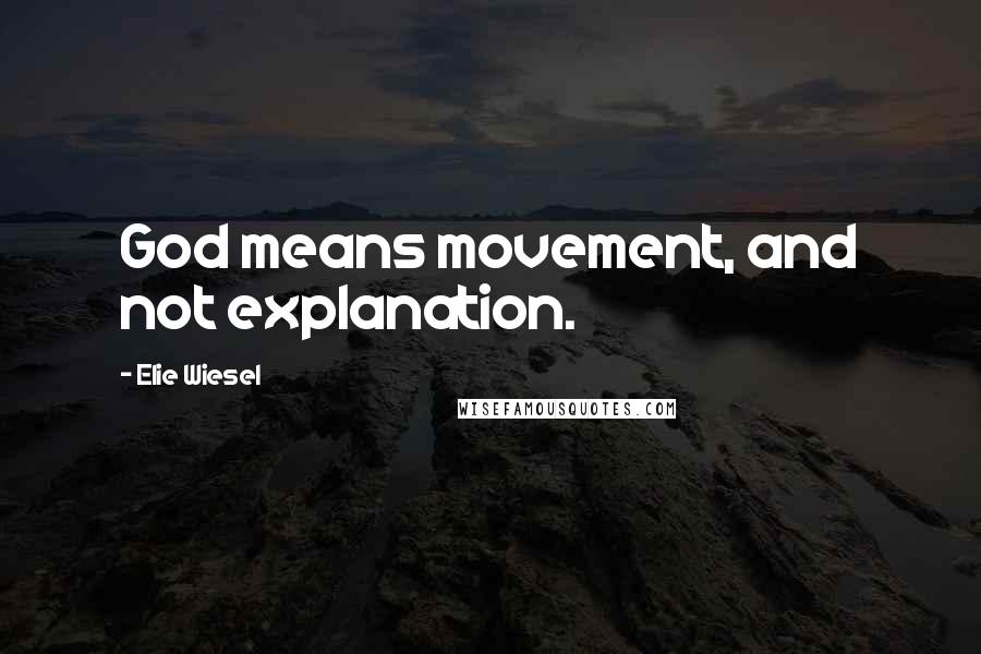 Elie Wiesel Quotes: God means movement, and not explanation.