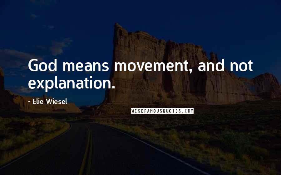 Elie Wiesel Quotes: God means movement, and not explanation.