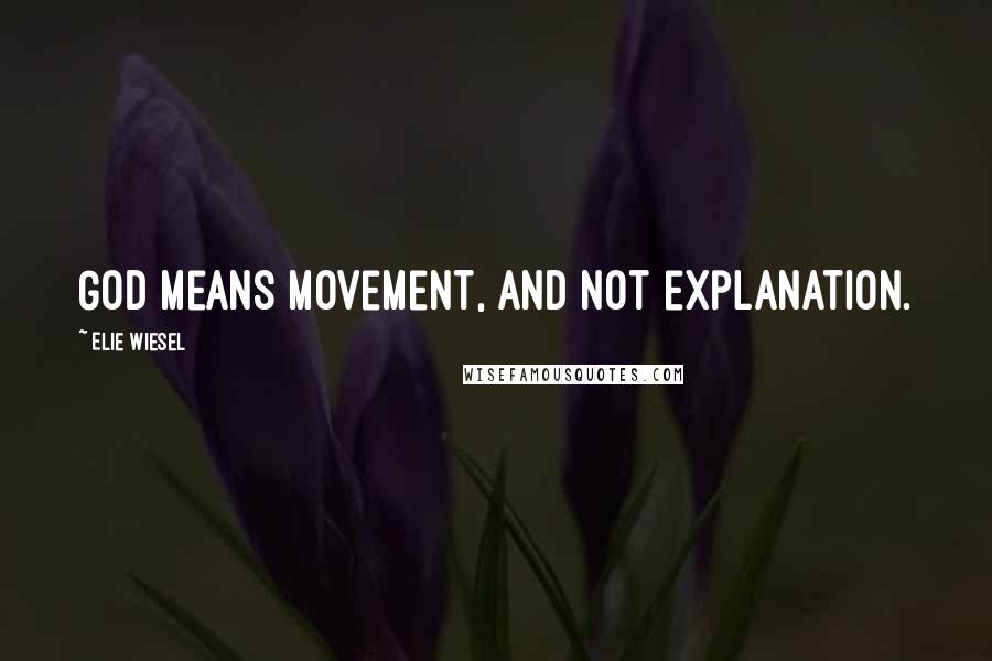 Elie Wiesel Quotes: God means movement, and not explanation.