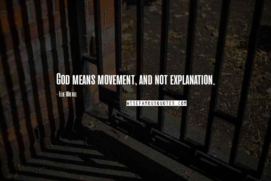 Elie Wiesel Quotes: God means movement, and not explanation.