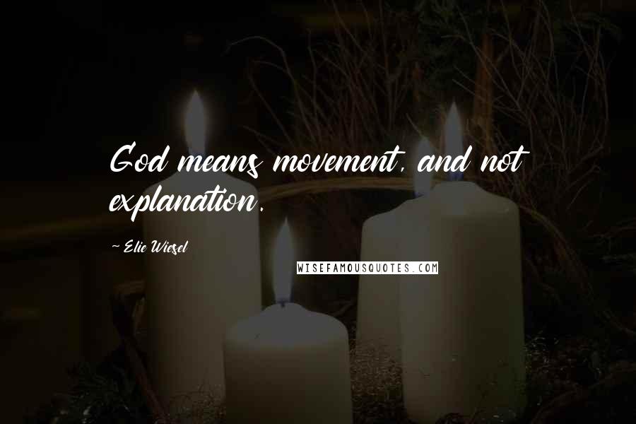 Elie Wiesel Quotes: God means movement, and not explanation.