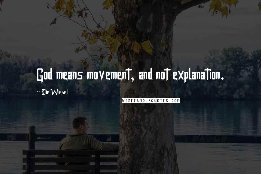 Elie Wiesel Quotes: God means movement, and not explanation.