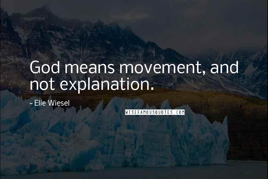 Elie Wiesel Quotes: God means movement, and not explanation.