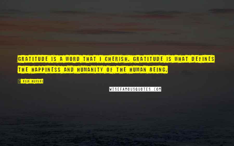 Elie Wiesel Quotes: Gratitude is a word that I cherish. Gratitude is what defines the happiness and humanity of the human being.