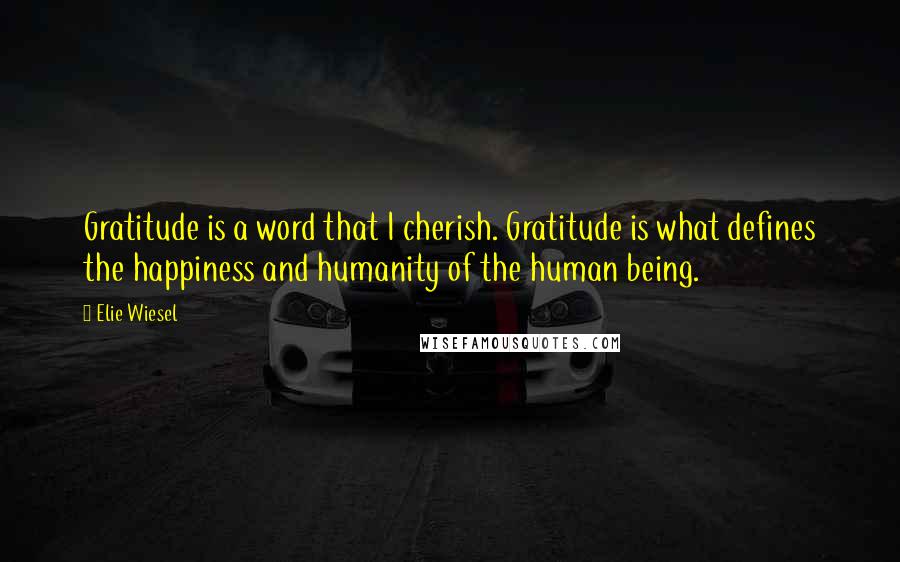 Elie Wiesel Quotes: Gratitude is a word that I cherish. Gratitude is what defines the happiness and humanity of the human being.