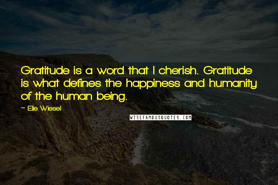 Elie Wiesel Quotes: Gratitude is a word that I cherish. Gratitude is what defines the happiness and humanity of the human being.