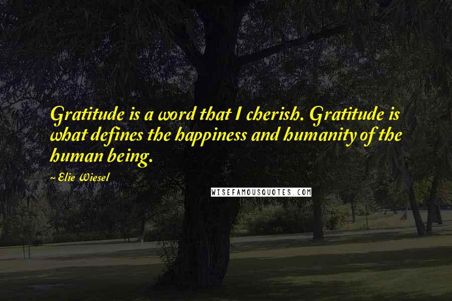 Elie Wiesel Quotes: Gratitude is a word that I cherish. Gratitude is what defines the happiness and humanity of the human being.